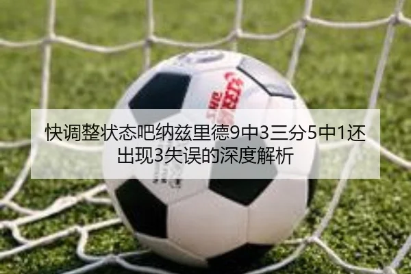 快调整状态吧纳兹里德9中3三分5中1还出现3失误的深度解析