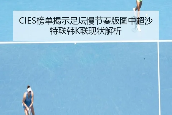 CIES榜单揭示足坛慢节奏版图中超沙特联韩K联现状解析